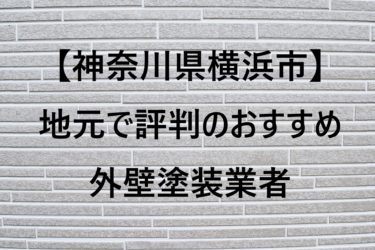 【神奈川県横浜市】地元で評判のおすすめ外壁塗装業者