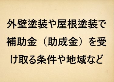 外壁塗装や屋根塗装で補助金（助成金）を受け取る条件や地域や申請方法について