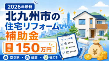 北九州市の住宅リフォーム補助金2026年最新 最大150万円 空き家・耐震・省エネ