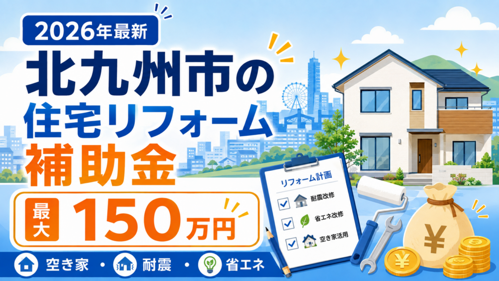 北九州市の住宅リフォーム補助金2026年最新 最大150万円 空き家・耐震・省エネ
