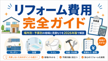 リフォーム費用完全ガイド 2026年版 場所別・予算別の費用相場と見積もりを解説