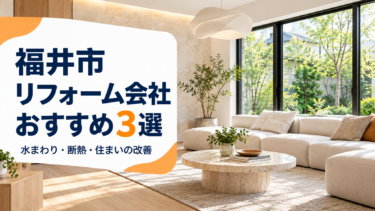 福井市のリフォーム会社おすすめ3選｜水まわり・断熱改修の特徴と費用を比較